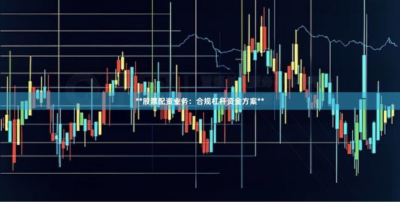 **股票配资业务：合规杠杆资金方案**