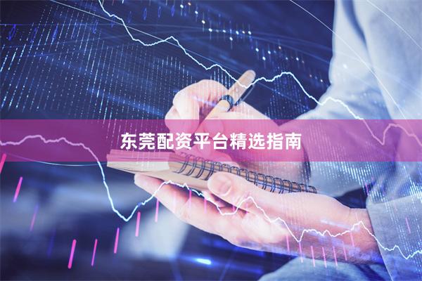 东莞配资平台精选指南