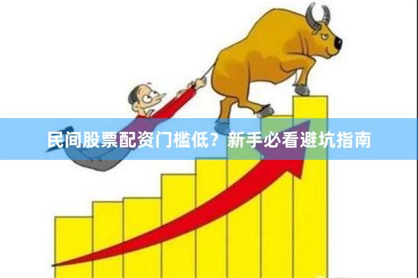民间股票配资门槛低？新手必看避坑指南