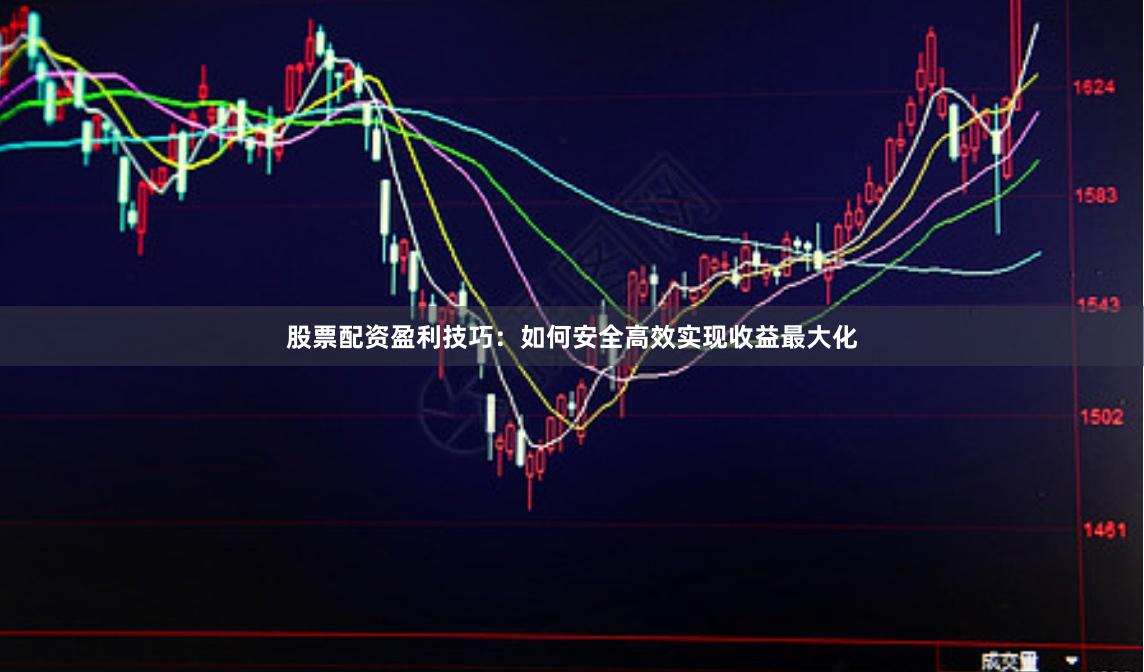 股票配资盈利技巧：如何安全高效实现收益最大化