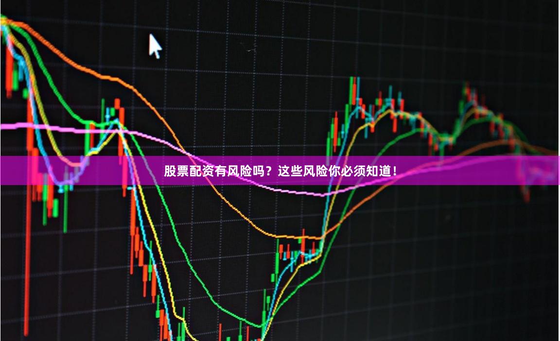 股票配资有风险吗？这些风险你必须知道！