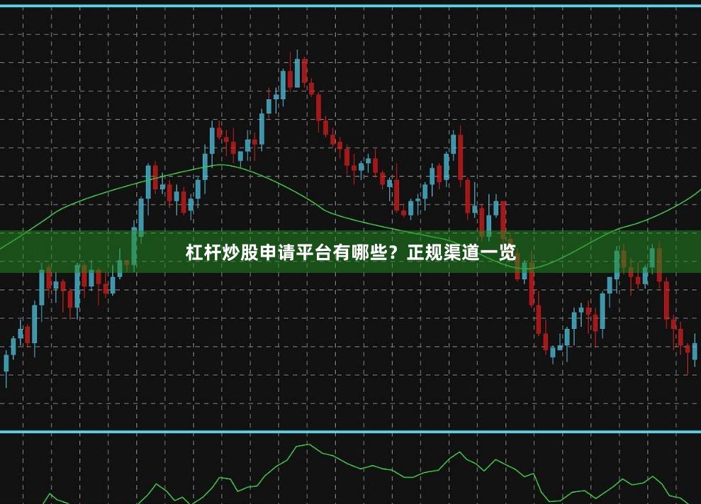 杠杆炒股申请平台有哪些？正规渠道一览