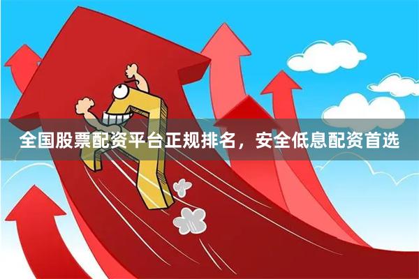 全国股票配资平台正规排名，安全低息配资首选