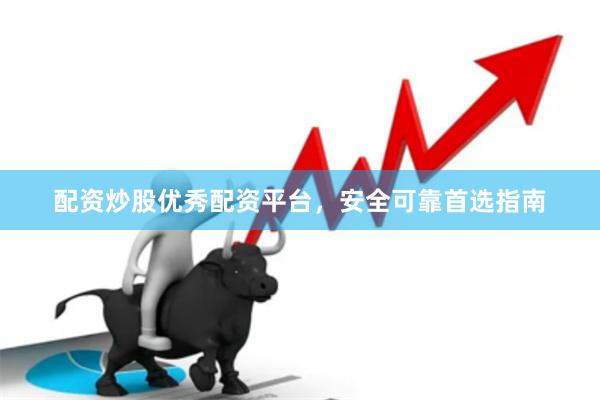 配资炒股优秀配资平台，安全可靠首选指南