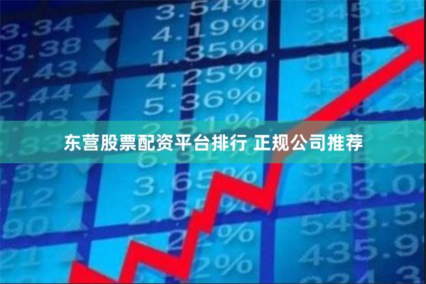 东营股票配资平台排行 正规公司推荐