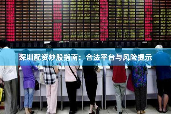 深圳配资炒股指南：合法平台与风险提示