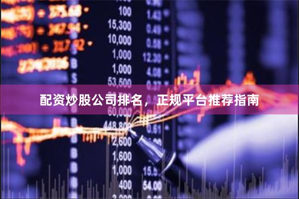 配资炒股公司排名，正规平台推荐指南