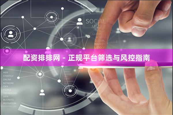 配资排排网 - 正规平台筛选与风控指南