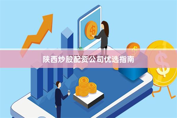 陕西炒股配资公司优选指南