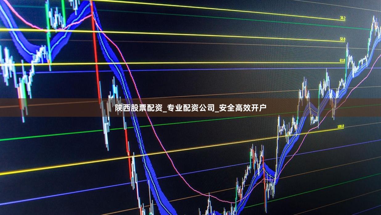 陕西股票配资_专业配资公司_安全高效开户