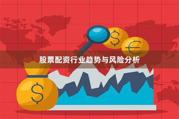 股票配资行业趋势与风险分析