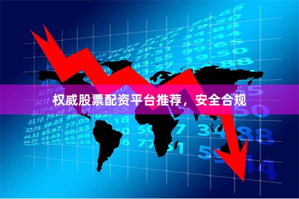 权威股票配资平台推荐，安全合规
