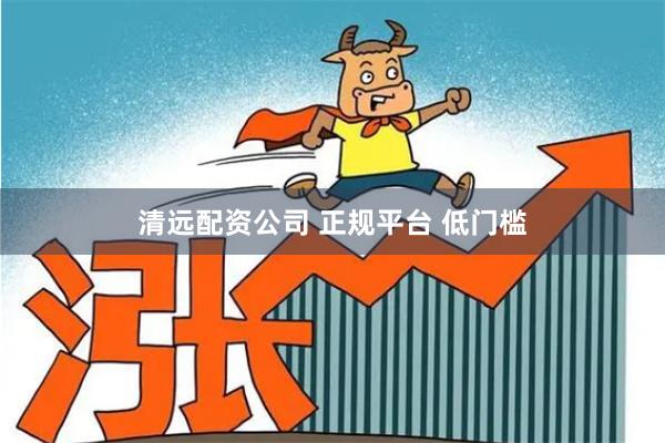 清远配资公司 正规平台 低门槛